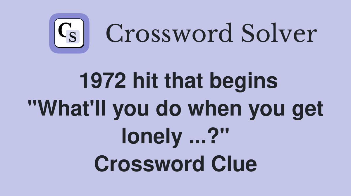 1972 hit that begins "What'll you do when you get lonely ...?" Crossword Clue