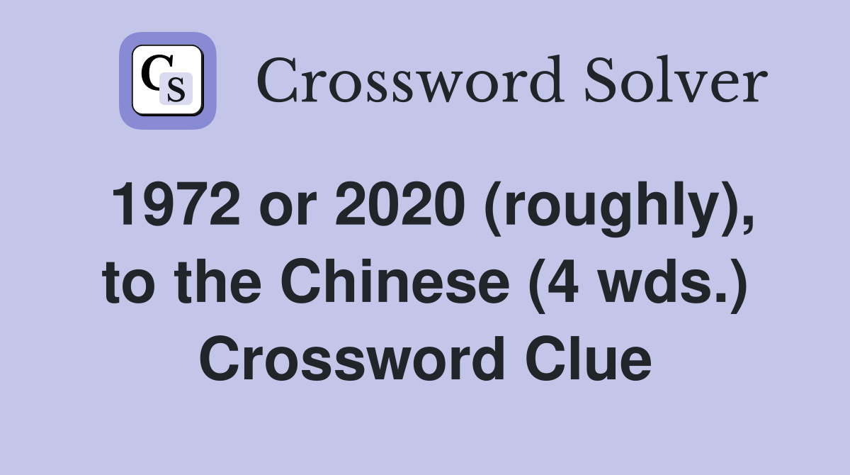 1972 or 2020 (roughly), to the Chinese (4 wds.) Crossword Clue