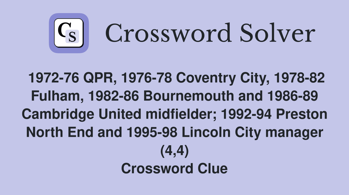 1972-76 QPR, 1976-78 Coventry City, 1978-82 Fulham, 1982-86 Bournemouth and 1986-89 Cambridge United midfielder; 1992-94 Preston North End and 1995-98 Lincoln City manager (4,4) Crossword Clue