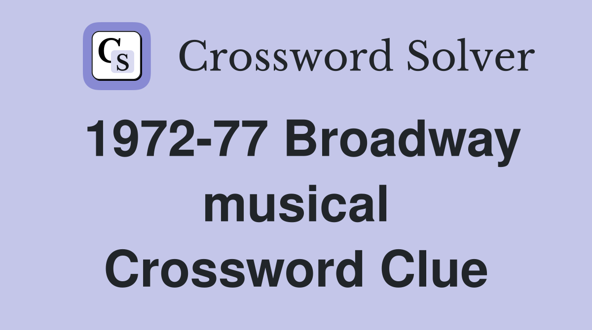1972-77 Broadway musical Crossword Clue