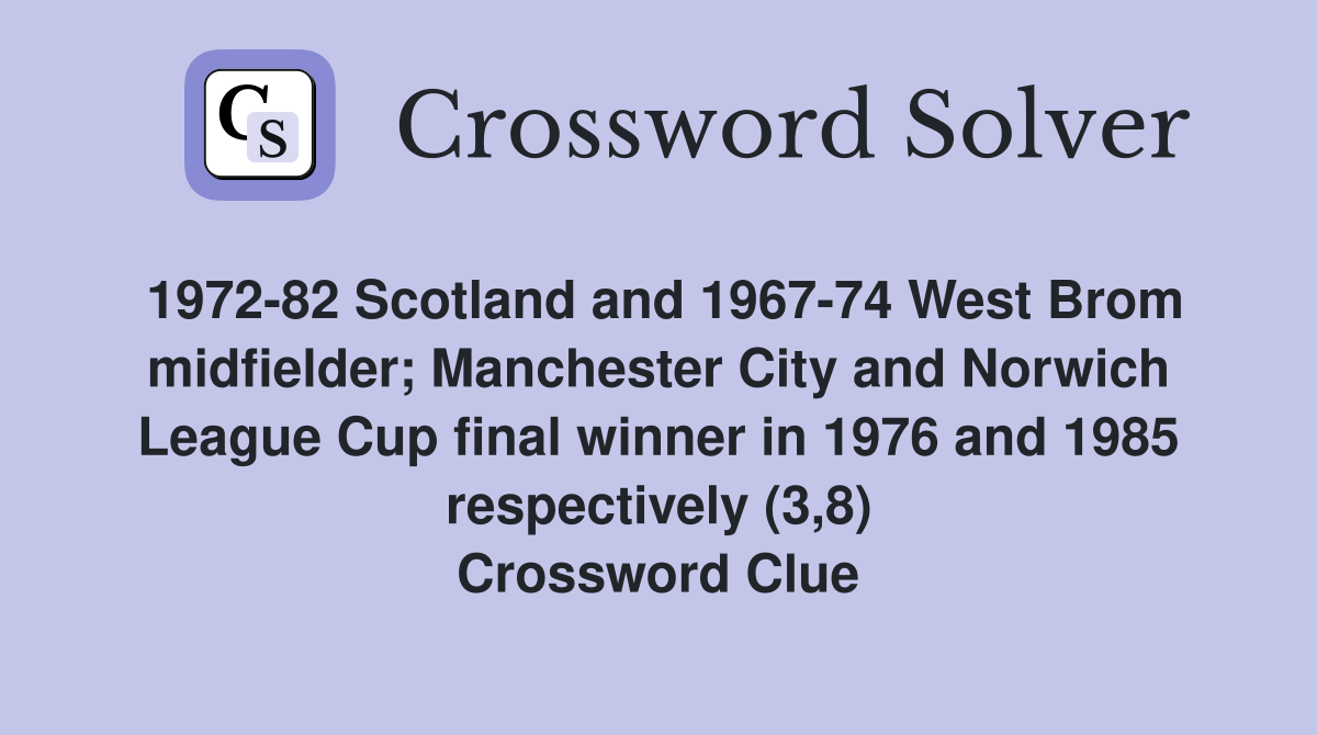 1972-82 Scotland and 1967-74 West Brom midfielder; Manchester City and Norwich League Cup final winner in 1976 and 1985 respectively (3,8) Crossword Clue