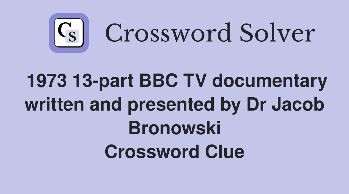 1973 13-part BBC TV documentary written and presented by Dr Jacob Bronowski Crossword Clue