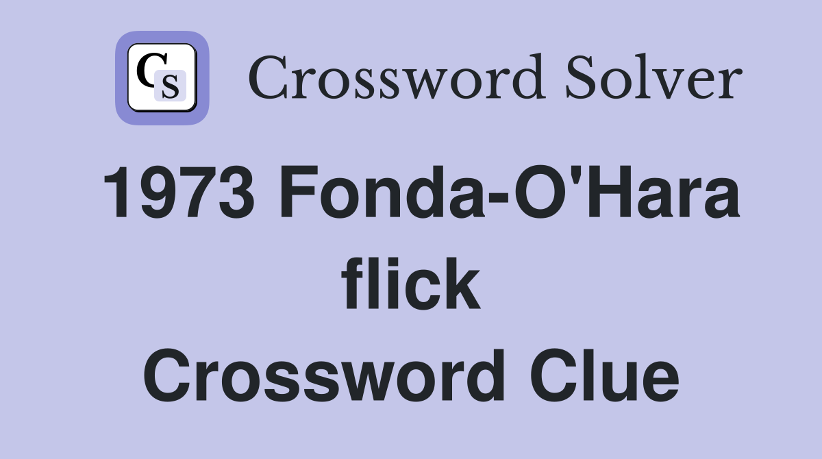 1973 Fonda-O'Hara flick Crossword Clue