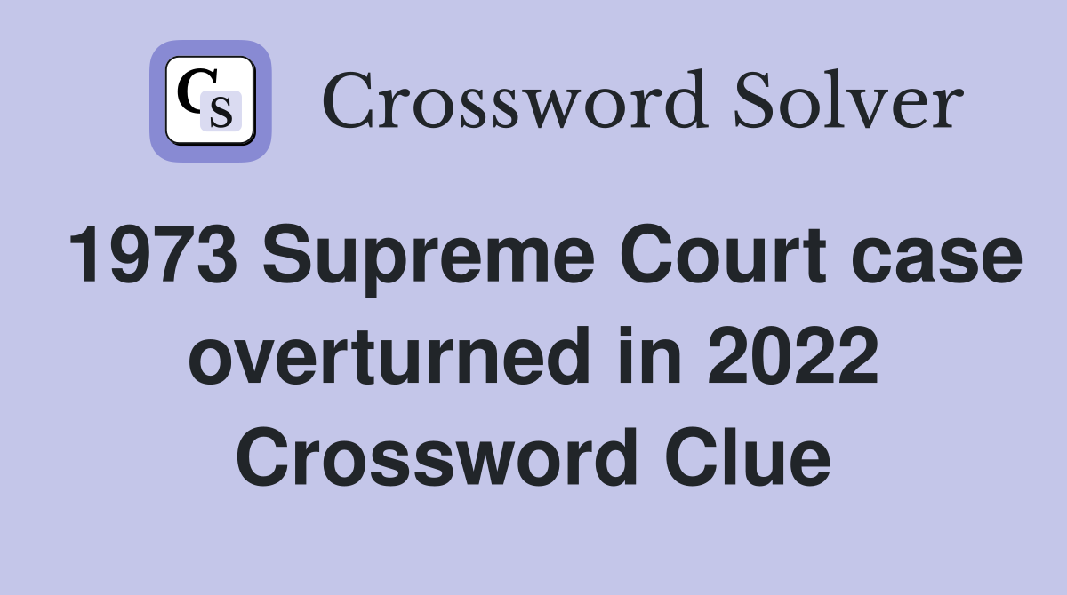 1973 Supreme Court case overturned in 2022 Crossword Clue
