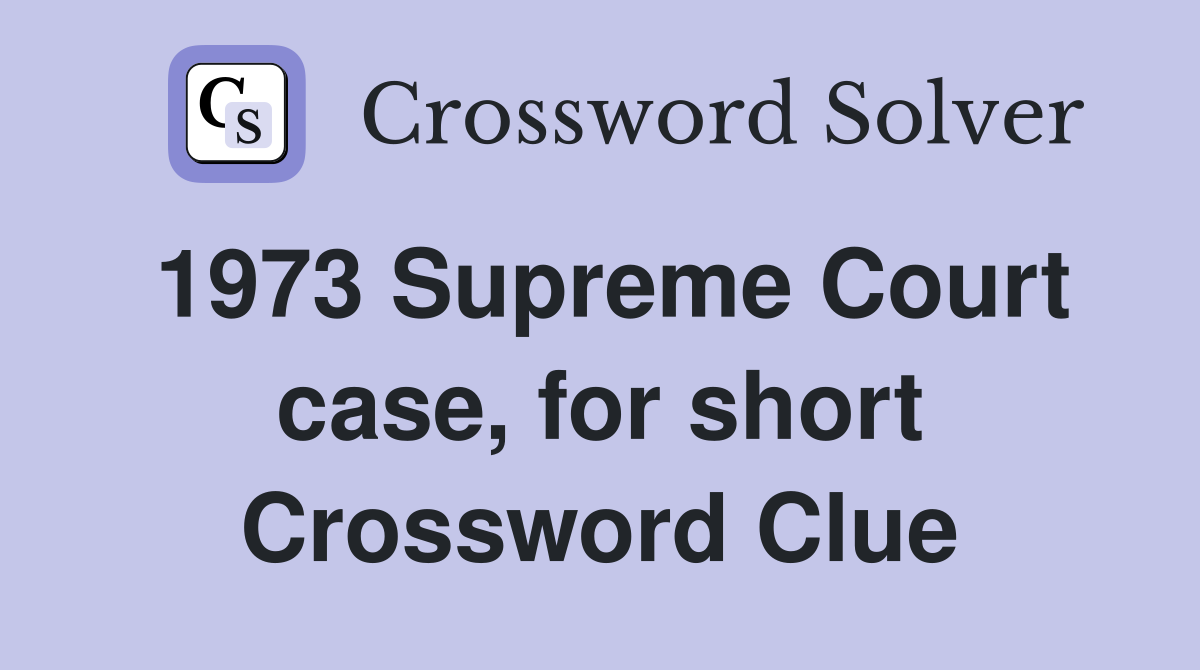 1973 Supreme Court case, for short Crossword Clue