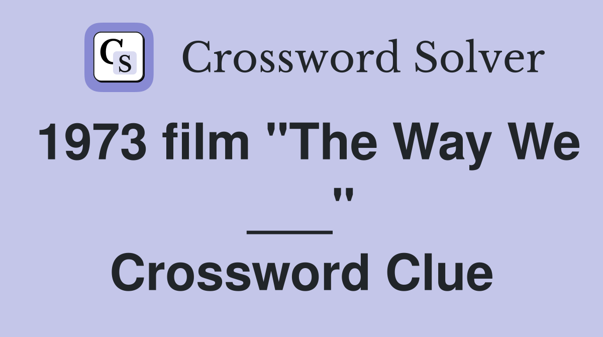 1973 film "The Way We ___" Crossword Clue