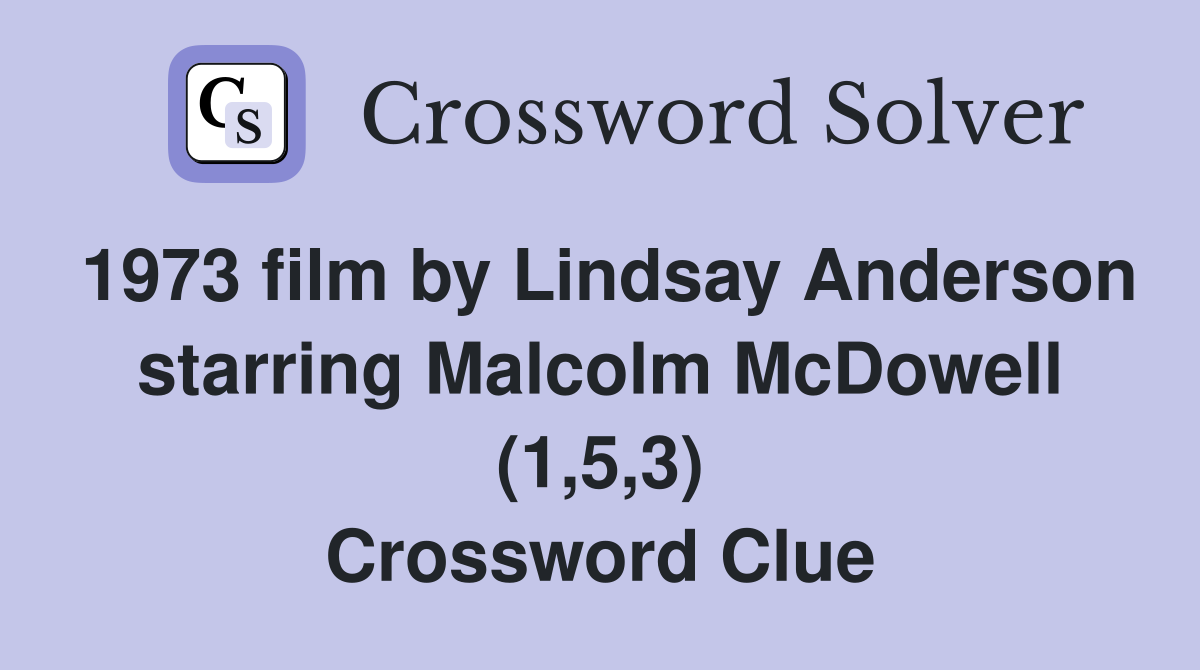 1973 film by Lindsay Anderson starring Malcolm McDowell (1,5,3) Crossword Clue