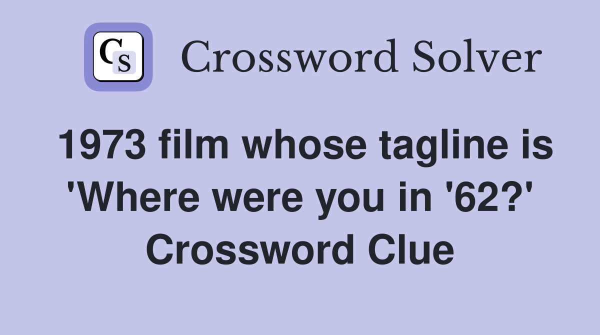 1973 film whose tagline is 'Where were you in '62?' Crossword Clue