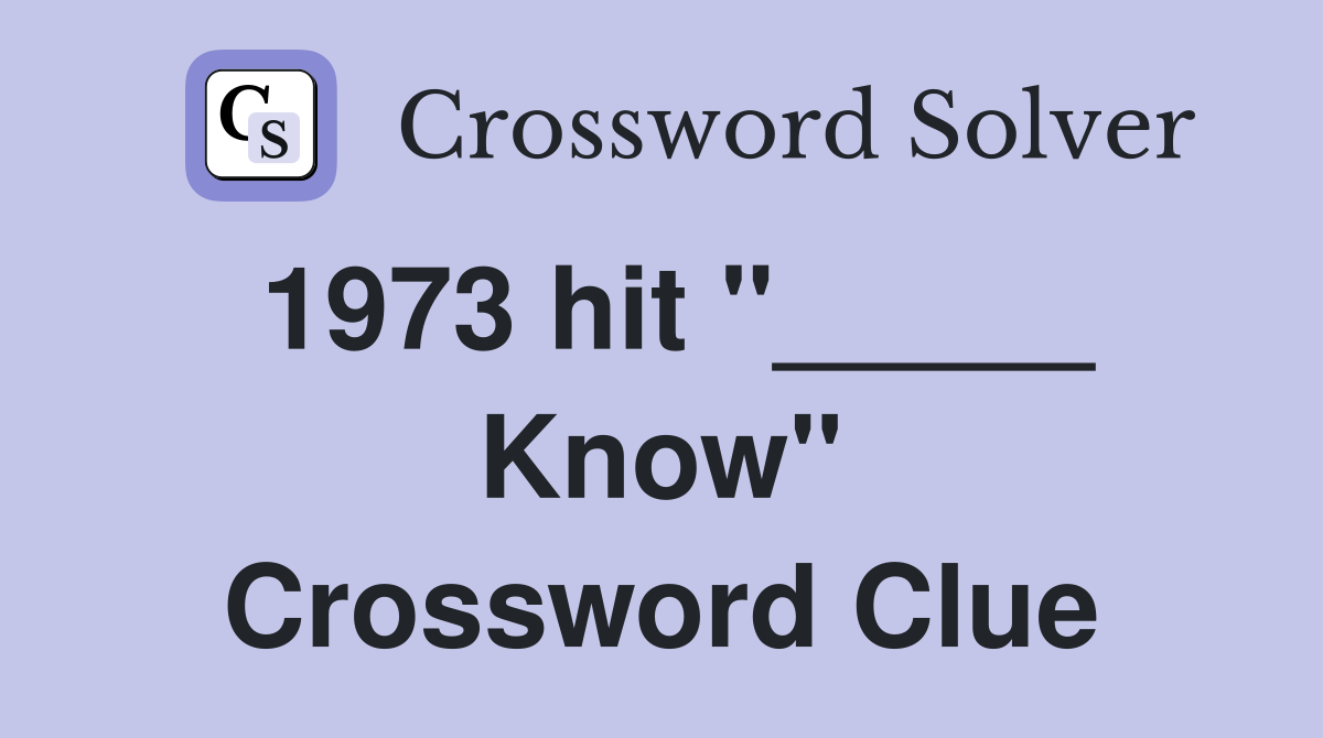 1973 hit "_____ Know" Crossword Clue