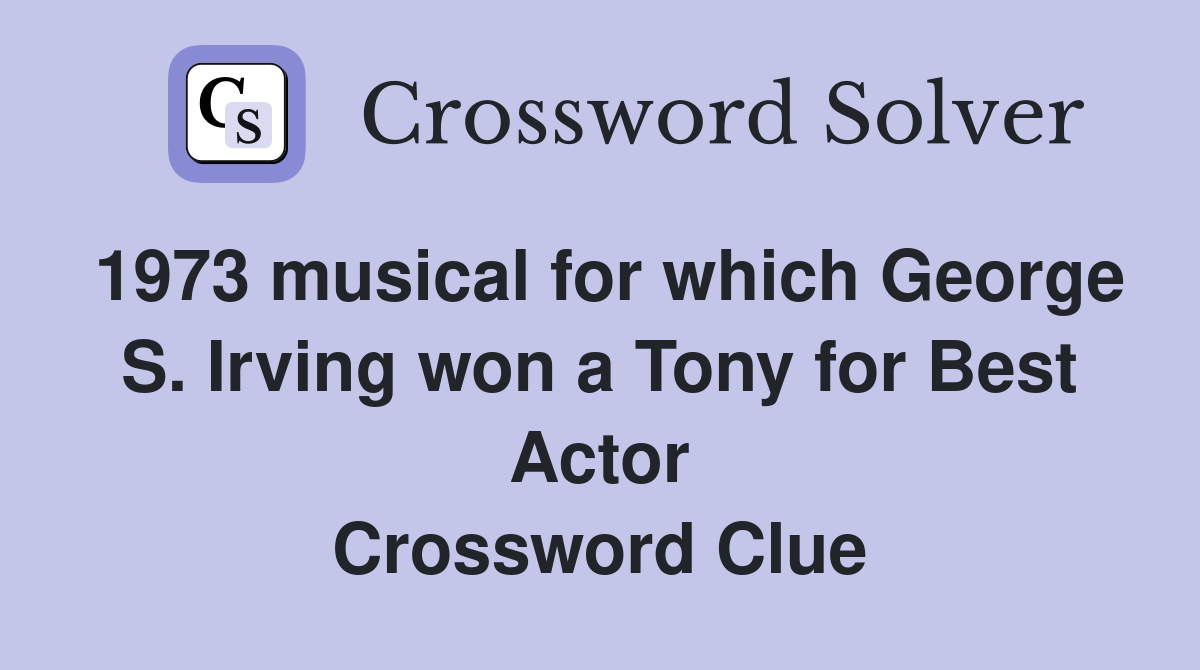 1973 musical for which George S. Irving won a Tony for Best Actor Crossword Clue