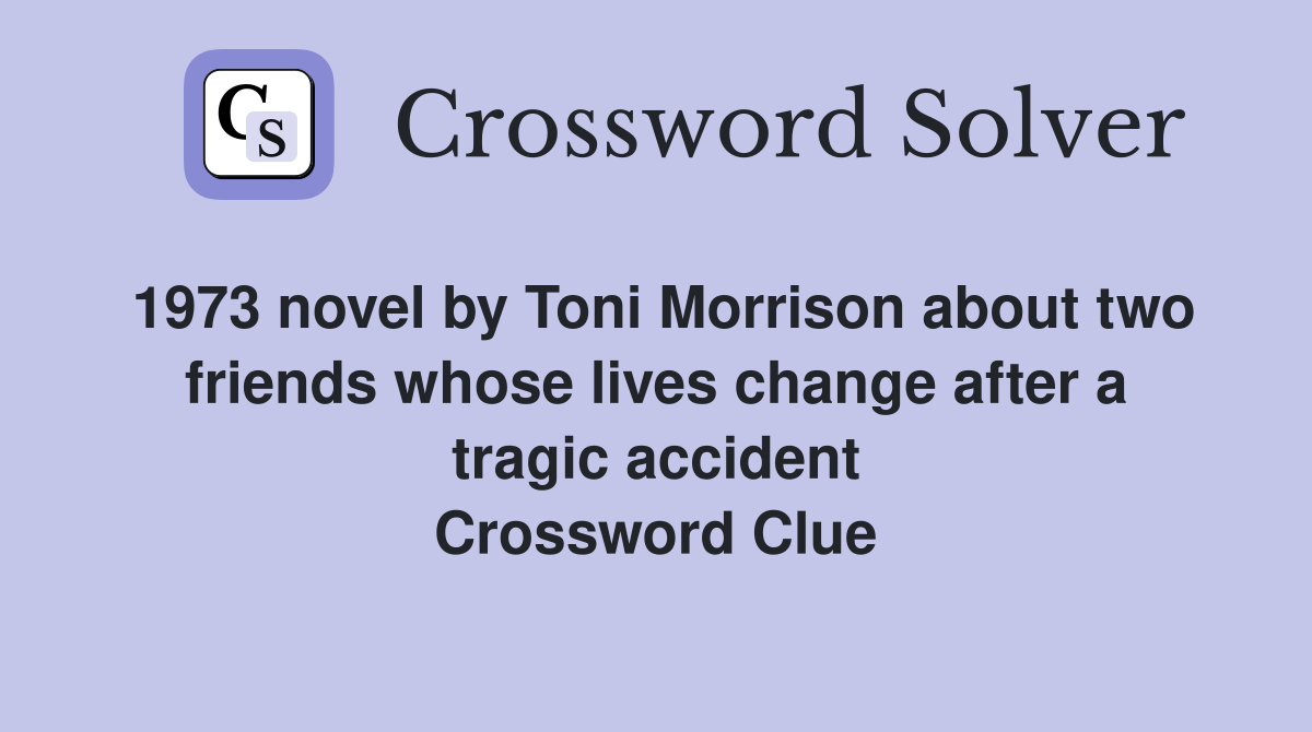 1973 novel by Toni Morrison about two friends whose lives change after a tragic accident Crossword Clue