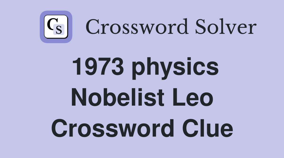 1973 physics Nobelist Leo Crossword Clue Answers Crossword Solver