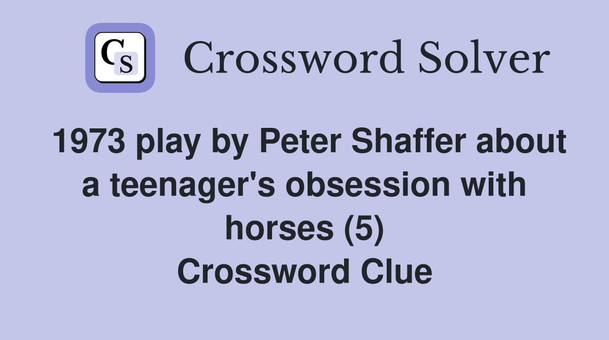 1973 play by Peter Shaffer about a teenager's obsession with horses (5) Crossword Clue