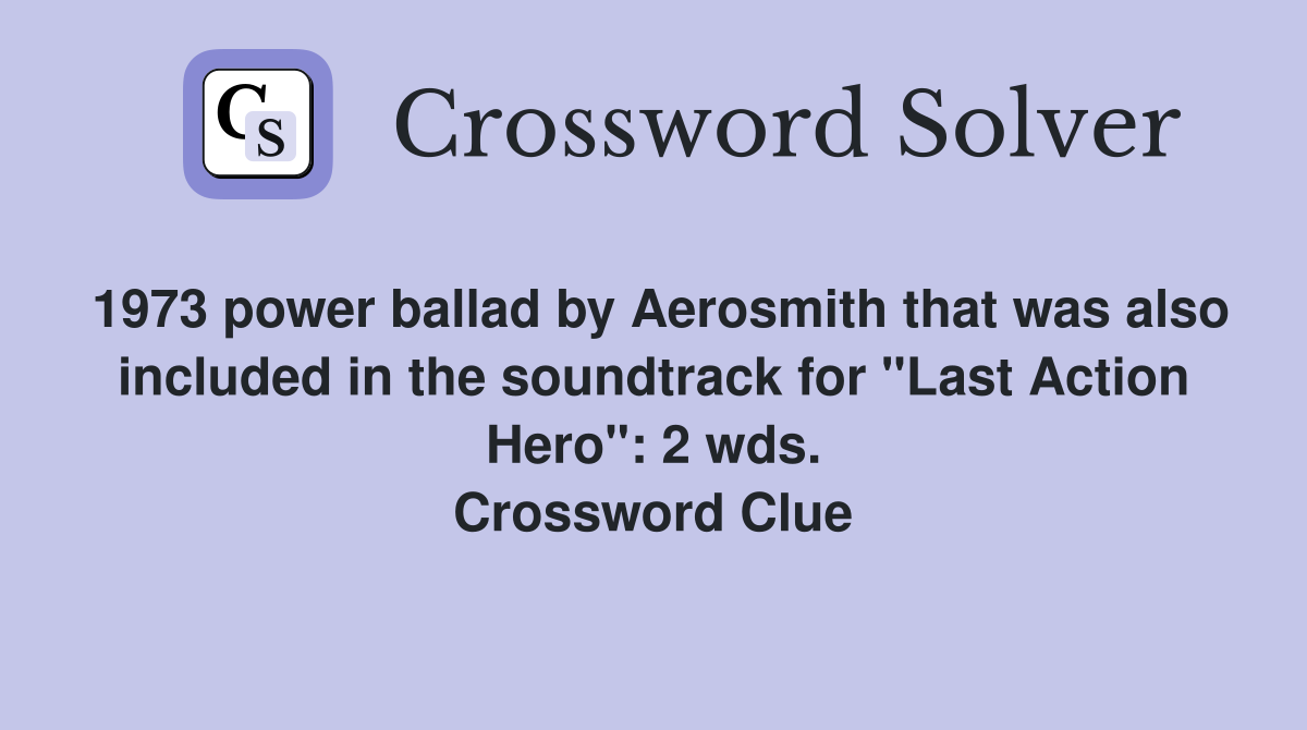 1973 power ballad by Aerosmith that was also included in the soundtrack for "Last Action Hero": 2 wds. Crossword Clue