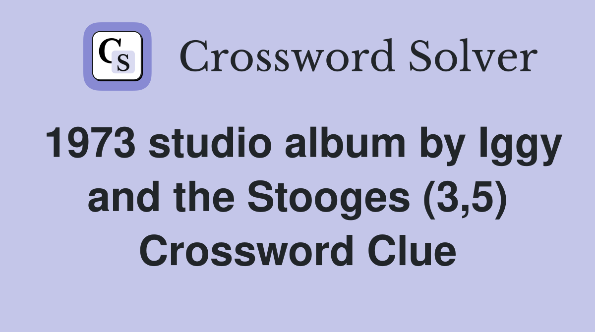 1973 studio album by Iggy and the Stooges (3,5) Crossword Clue