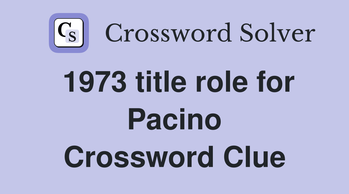 1973 title role for Pacino Crossword Clue