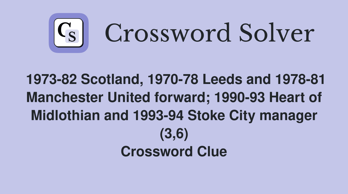 1973-82 Scotland, 1970-78 Leeds and 1978-81 Manchester United forward; 1990-93 Heart of Midlothian and 1993-94 Stoke City manager (3,6) Crossword Clue