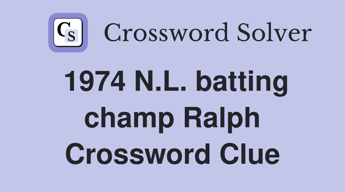 1974 N.L. batting champ Ralph Crossword Clue