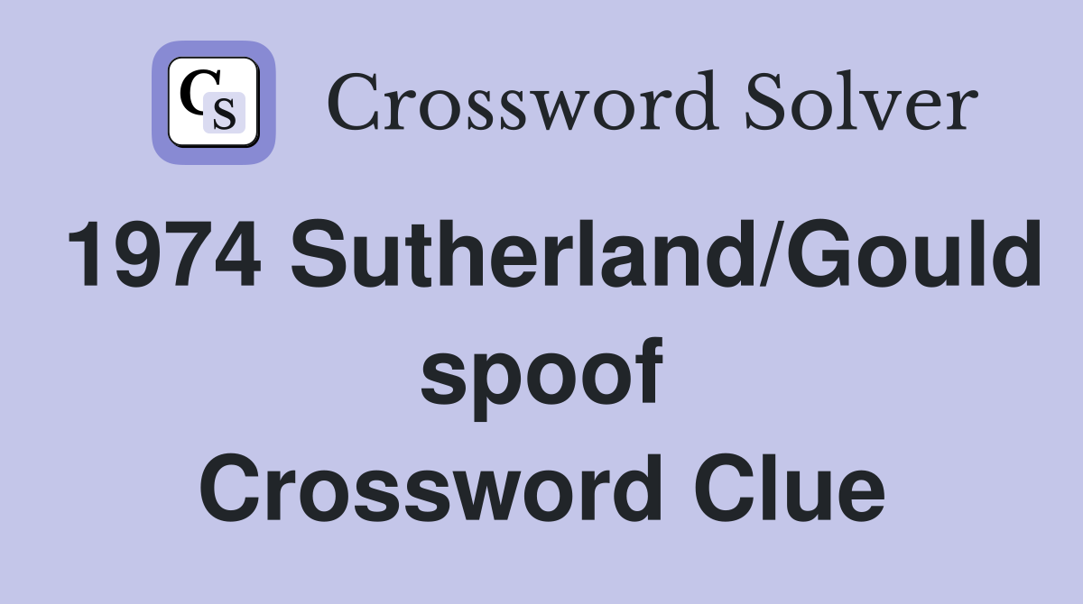 1974 Sutherland/Gould spoof Crossword Clue