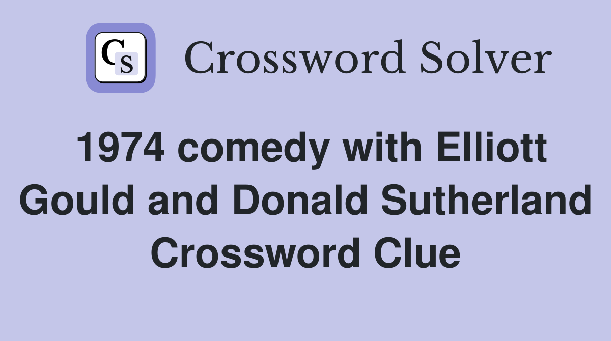 1974 comedy with Elliott Gould and Donald Sutherland Crossword Clue