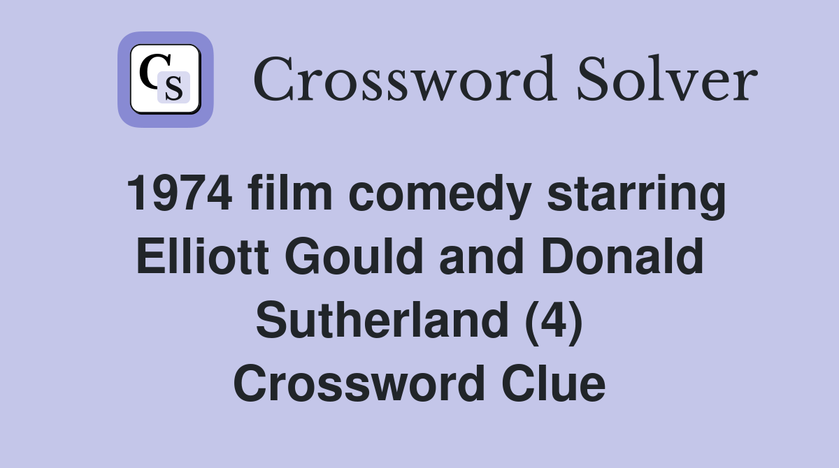 1974 film comedy starring Elliott Gould and Donald Sutherland (4) Crossword Clue