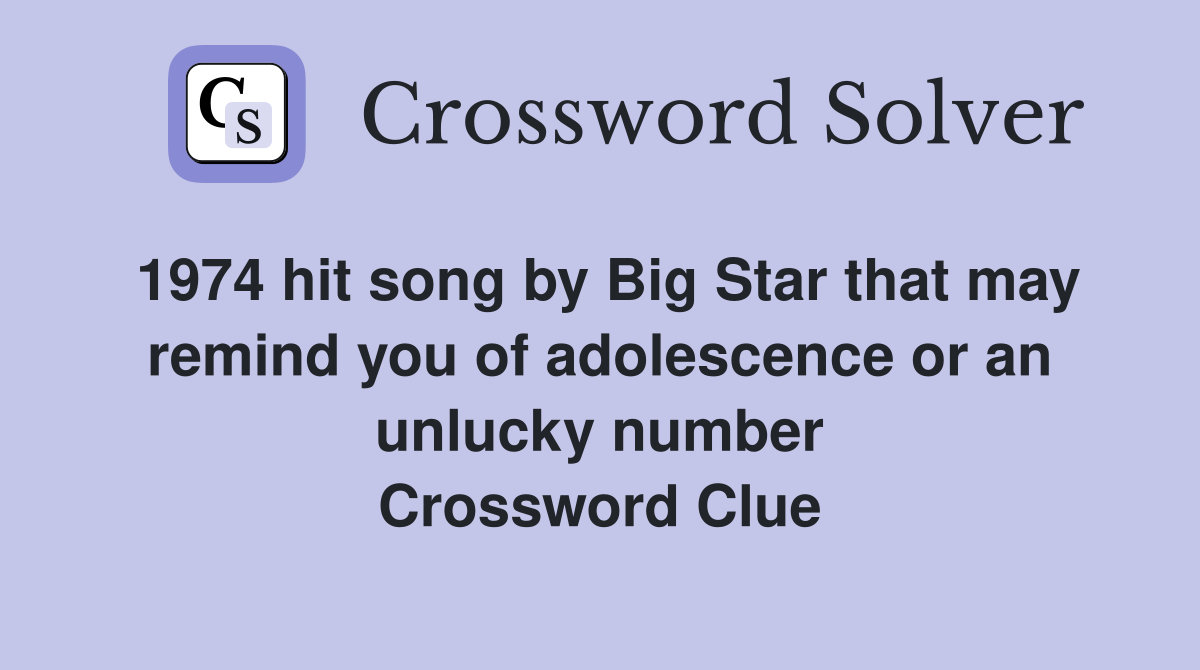 1974 hit song by Big Star that may remind you of adolescence or an unlucky number Crossword Clue