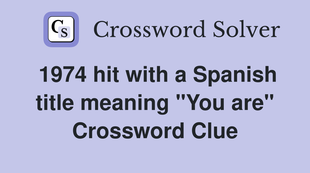 1974 hit with a Spanish title meaning "You are" Crossword Clue