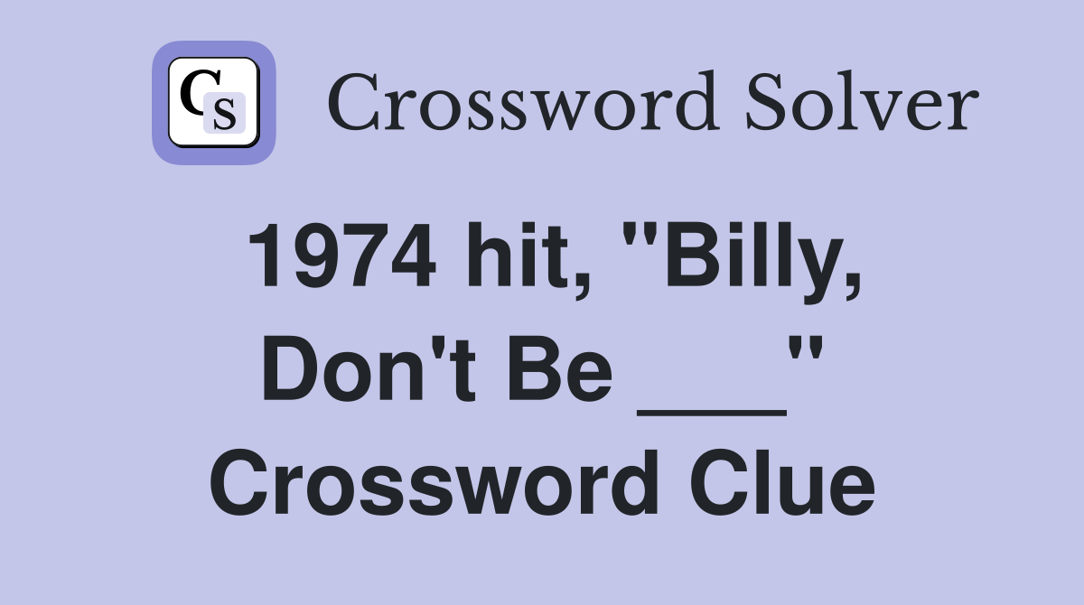 1974 hit, "Billy, Don't Be ___" Crossword Clue