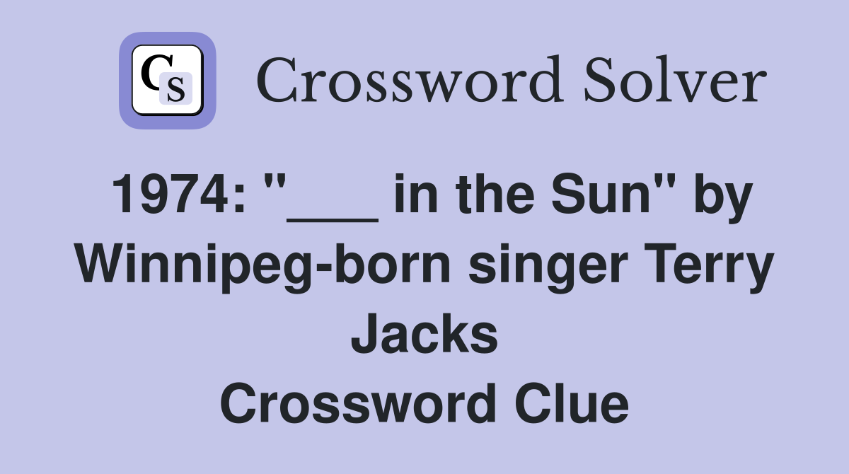 1974: "___ in the Sun" by Winnipeg-born singer Terry Jacks Crossword Clue