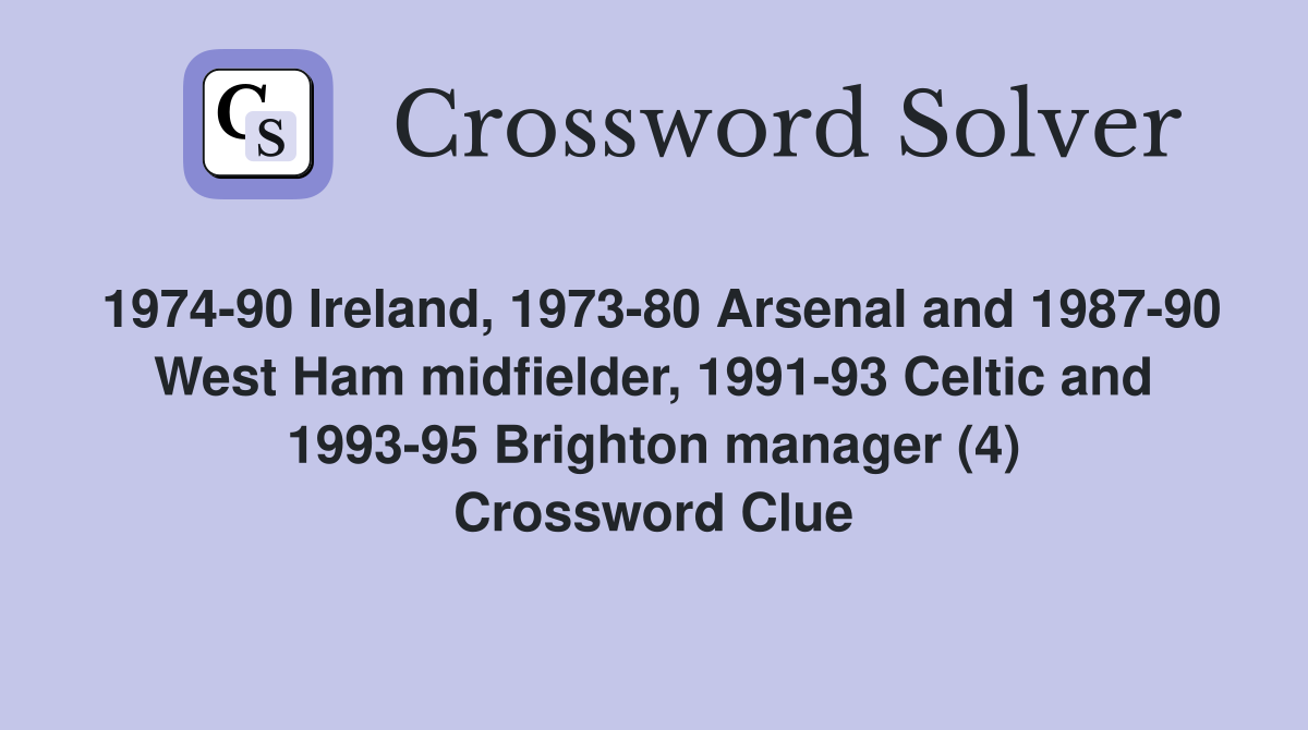 1974-90 Ireland, 1973-80 Arsenal and 1987-90 West Ham midfielder, 1991-93 Celtic and 1993-95 Brighton manager (4) Crossword Clue