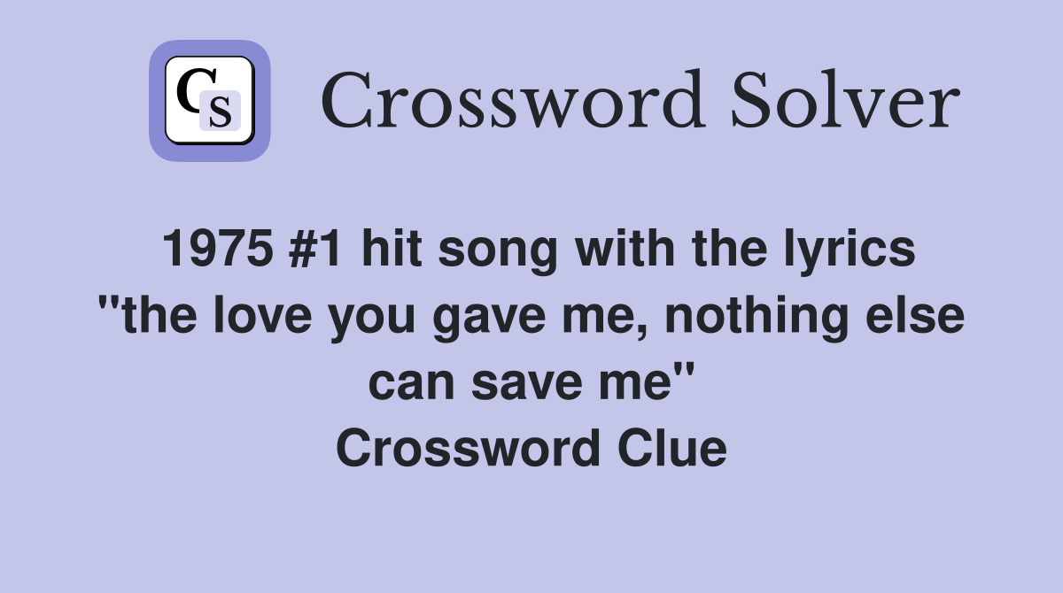 1975 #1 hit song with the lyrics "the love you gave me, nothing else can save me" Crossword Clue