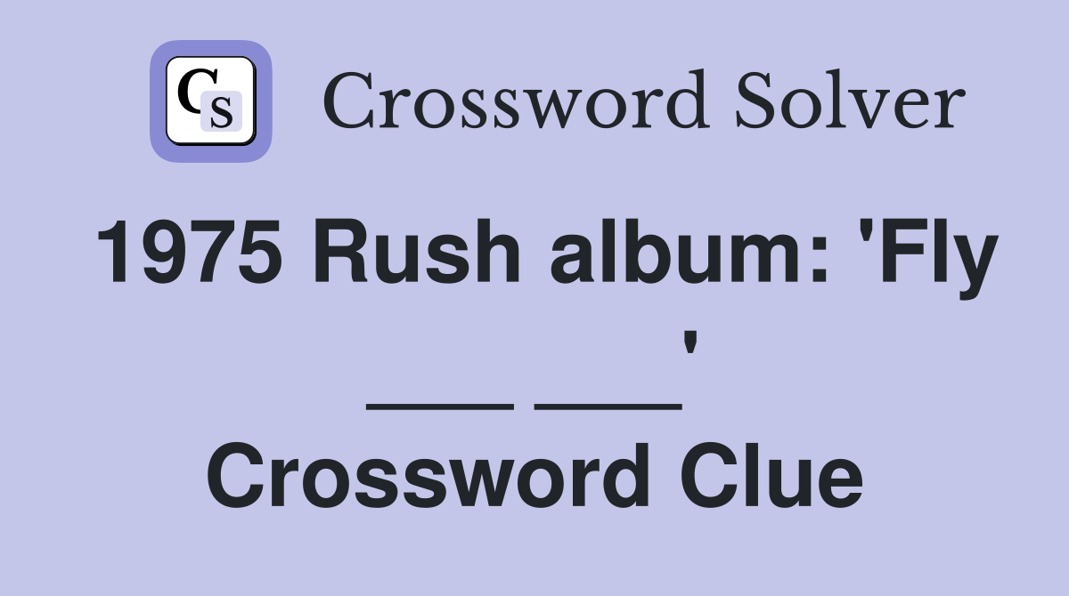 1975 Rush album: 'Fly ___ ___' Crossword Clue