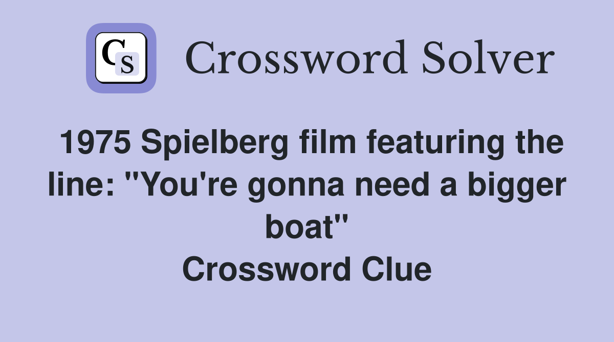 1975 Spielberg film featuring the line: "You're gonna need a bigger boat" Crossword Clue