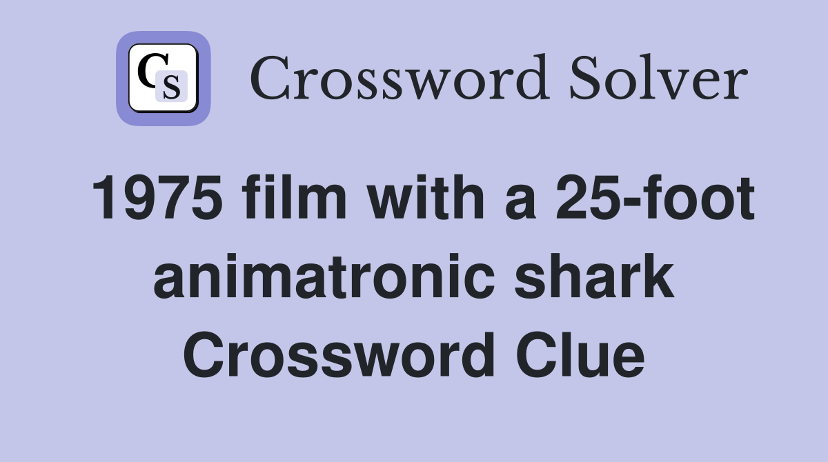1975 film with a 25-foot animatronic shark Crossword Clue