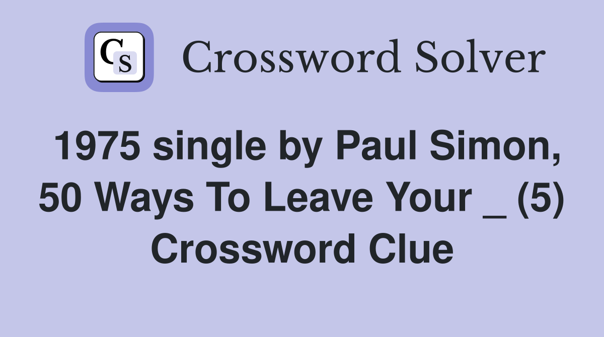 1975 single by Paul Simon, 50 Ways To Leave Your _ (5) Crossword Clue
