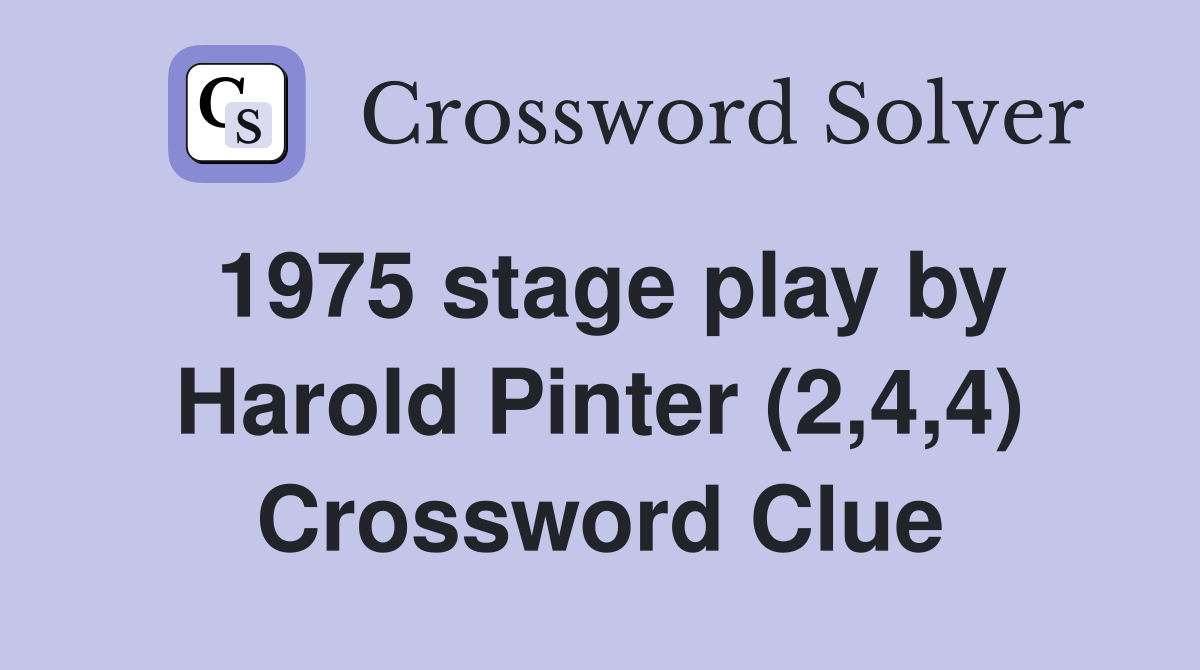 1975 stage play by Harold Pinter (2,4,4) Crossword Clue
