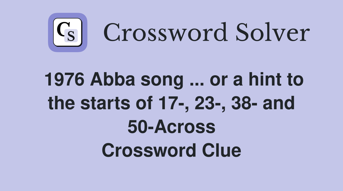 1976 Abba song ... or a hint to the starts of 17-, 23-, 38- and 50-Across Crossword Clue