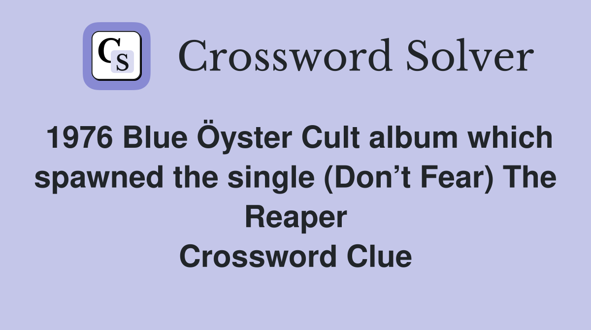 1976 Blue Öyster Cult album which spawned the single (Don’t Fear) The Reaper Crossword Clue
