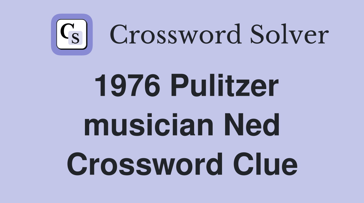 1976 Pulitzer musician Ned Crossword Clue