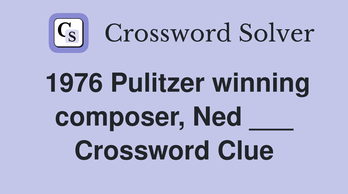 1976 Pulitzer winning composer, Ned ___ Crossword Clue