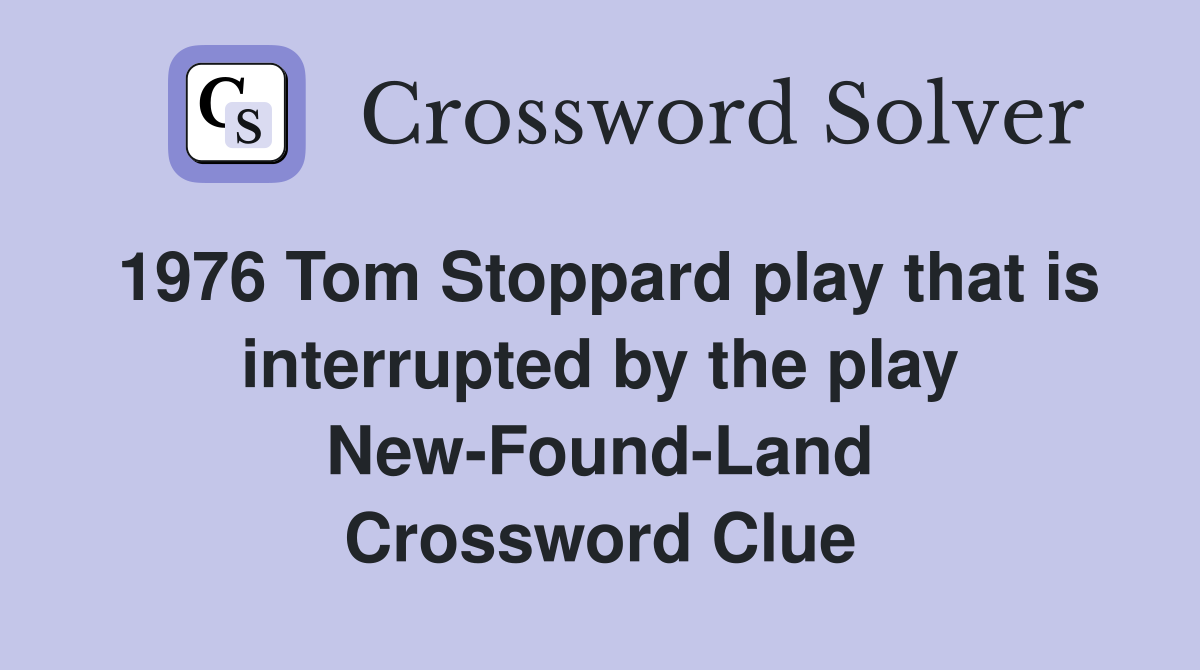 1976 Tom Stoppard play that is interrupted by the play New-Found-Land Crossword Clue