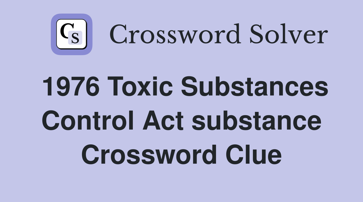 1976 Toxic Substances Control Act substance Crossword Clue
