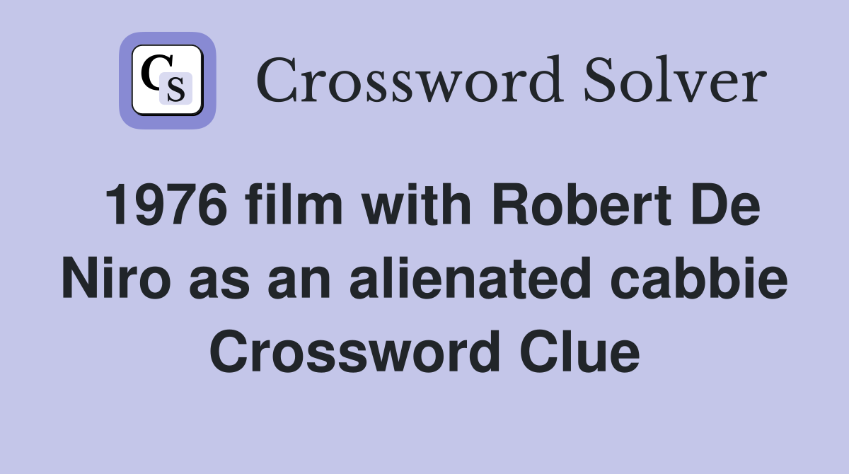 1976 film with Robert De Niro as an alienated cabbie Crossword Clue