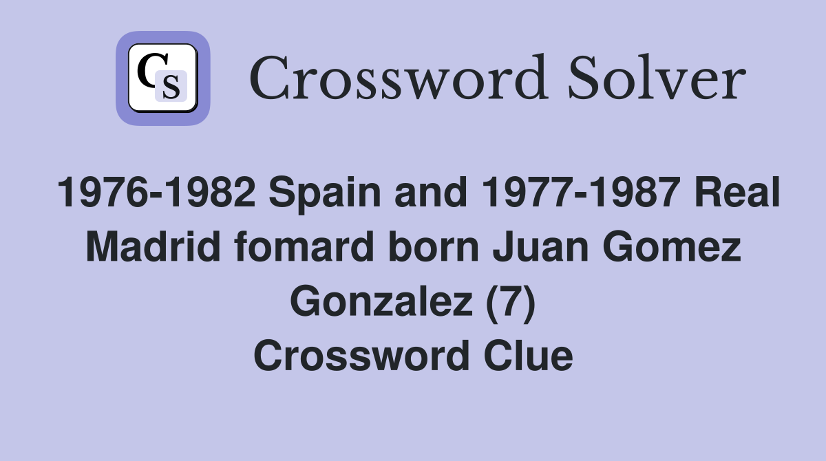 1976-1982 Spain and 1977-1987 Real Madrid fomard born Juan Gomez Gonzalez (7) Crossword Clue