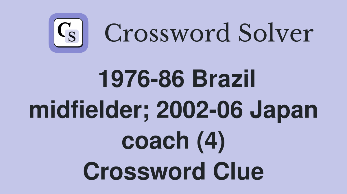 1976-86 Brazil midfielder; 2002-06 Japan coach (4) Crossword Clue