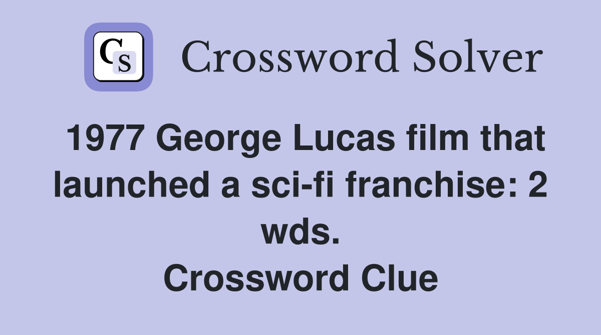 1977 George Lucas film that launched a sci-fi franchise: 2 wds. Crossword Clue