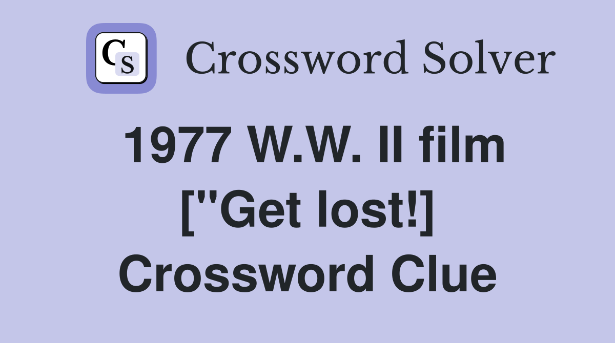 1977 W.W. II film ["Get lost!] Crossword Clue