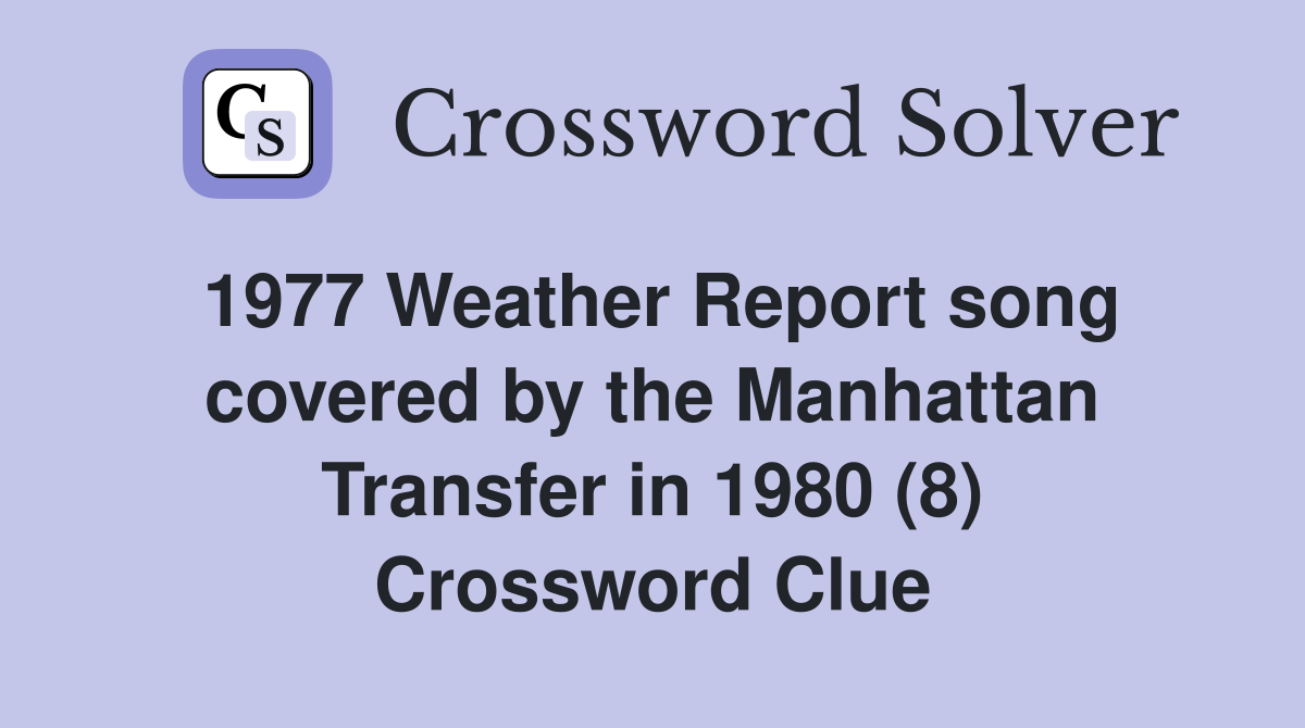 1977 Weather Report song covered by the Manhattan Transfer in 1980 (8) Crossword Clue