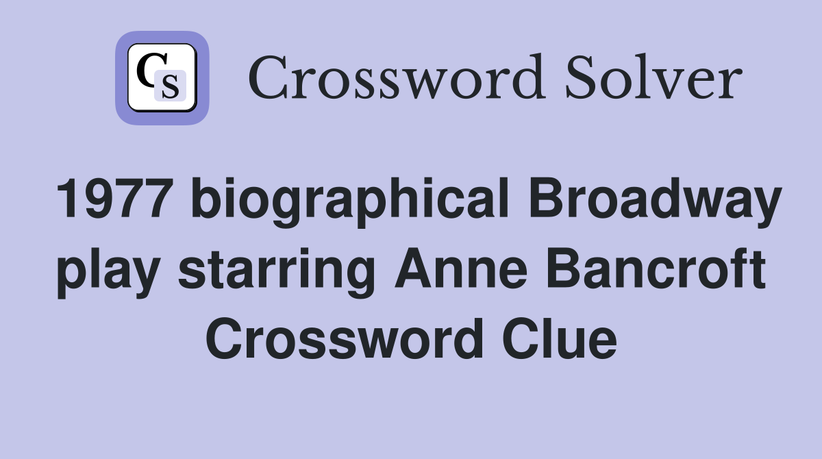 1977 biographical Broadway play starring Anne Bancroft Crossword Clue