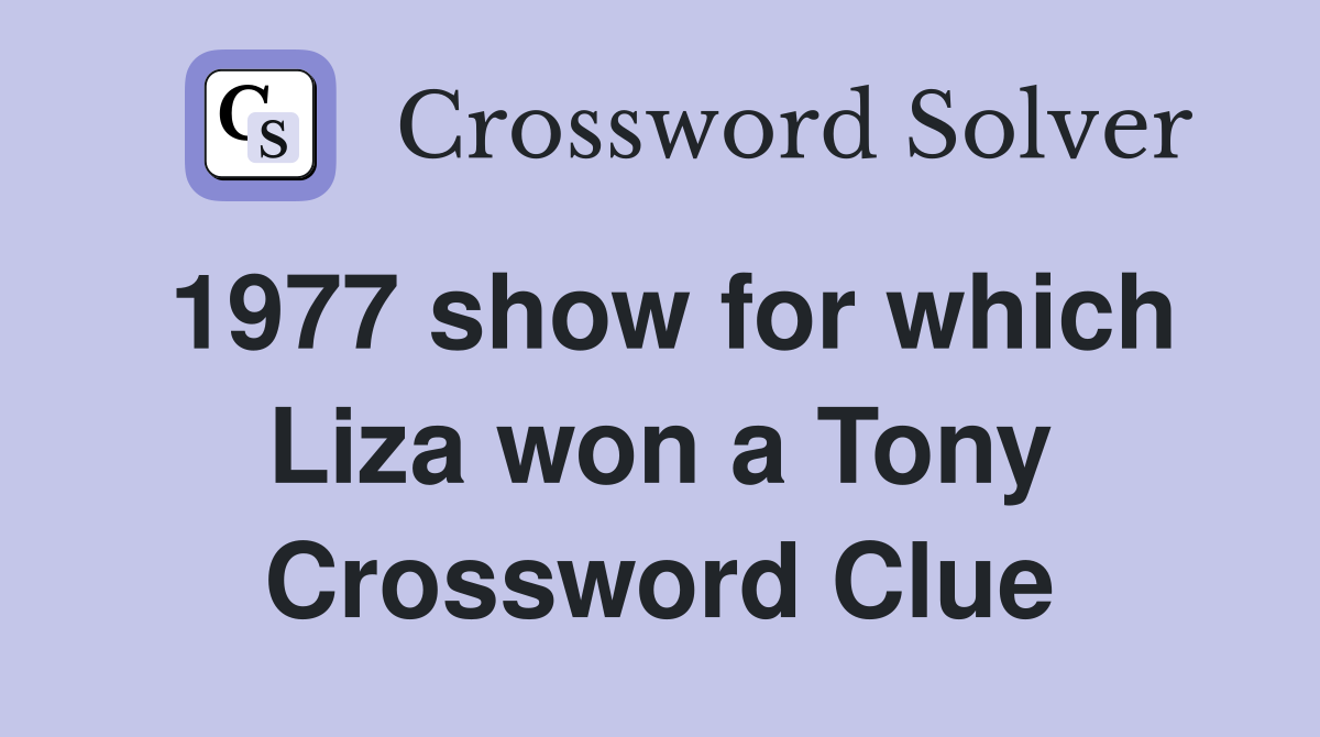 1977 show for which Liza won a Tony Crossword Clue